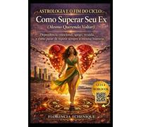 ASTROLOGIA E O FIM DO CICLO: COMO SUPERAR SEU EX (MESMO QUERENDO VOLTAR): Dependência emocional, apego, recaída e como parar de repetir sempre a mesma história