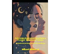 Astrología Emocional para Sanar y Prevenir Relaciones Tóxicas: Tranforma heridas y atrae vínculos sanos