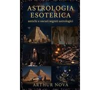 Astrologia Esoterica antichi e oscuri segreti astrologici: Interpretazioni occulte del tuo cammino esistenziale