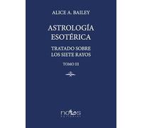 Astrología Esotérica: Tratado sobre los Siete Rayos. Tomo III (ESCUELA ARCANA)