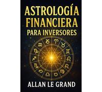 ASTROLOGÍA FINANCIERA PARA INVERSORES: Cómo interpretar los tránsitos planetarios para tomar mejores decisiones financieras, ¡SIN ser un experto en astrología ni finanzas!
