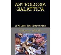 ASTROLOGIA GALATTICA: La Via Lattea come Ponte tra Mondi