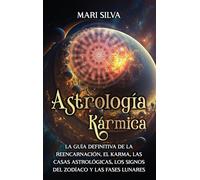 Astrología Kármica: La guía definitiva de la reencarnación, el karma, las casas astrológicas, los signos del Zodíaco y las fases lunares