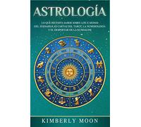 Astrología: Lo que necesita saber sobre los 12 signos del Zodiaco, las cartas del tarot, la numerología y el despertar de la kundalini