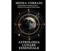 Astrologia Lunare Essenziale per Comprendere il Mondo Interiore: Interpretare la posizione dell’astro notturno nel Tema Natale e decifrare i bisogni ... profondi (Chiavi di Simbologia Essenziale)