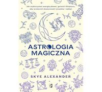 Astrologia magiczna: Jak wykorzystać energię planet, gwiazd i Księżyca, aby wzmocnić skuteczność rytuałów i zaklęć