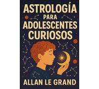 ASTROLOGÍA PARA ADOLESCENTES CURIOSOS: Cómo descubrir tu propósito de vida a través de los signos astrológicos en SOLO 5 pasos fáciles de entender, ¡SIN tecnicismos confusos!
