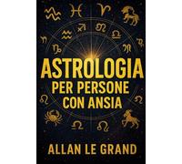 ASTROLOGIA PER PERSONE CON ANSIA: Come sfruttare gli allineamenti planetari per ridurre l'ansia e trovare la pace interiore in SOLI 10 minuti al giorno, SENZA una lunga terapia!: 7 (ASTROLOGIA It)