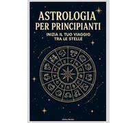 Astrologia per Principianti: Inizia il Tuo Viaggio tra le Stelle