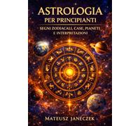Astrologia per principianti - Segni zodiacali, case, pianeti e interpretazioni