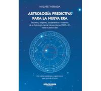 Astrología predictiva para la nueva era: Secretos, orígenes, fundamentos y misterios de la Astrología desde Mesopotamia (1900 a.C), hasta nuestros días.