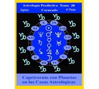 Astrología Predictiva Tomo 38 6ª Parte Capricornio con Júpiter: Signos con Planetas en Casas Astrológicas (Colección de obras de Carneado)