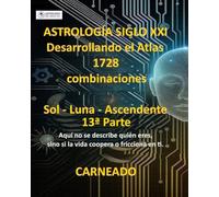 ASTROLOGÍA Siglo XXI Desarrollo del Atlas: 1728 combinaciones SOL - LUNA - ASCENDENTE 13ª Parte: Aquí no se describe quién eres, sino si la vida ... en ti. (Colección de obras de Carneado)