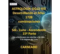 ASTROLOGÍA Siglo XXI Desarrollo del Atlas: 1728 combinaciones SOL - LUNA - ASCENDENTE 15ª Parte: Un criterio para no estorbar a la vida. Una higiene del vivir. (Colección de obras de Carneado)