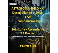 ASTROLOGÍA Siglo XXI Desarrollo del Atlas: 1728 combinaciones SOL - LUNA - ASCENDENTE 3ª Parte: “Arquitectura viva en funcionamiento” (Colección de obras de Carneado)