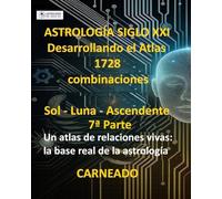 ASTROLOGÍA Siglo XXI Desarrollo del Atlas: 1728 combinaciones SOL - LUNA - ASCENDENTE 7ª Parte: Un atlas de relaciones vivas: la base real de la astrología (Colección de obras de Carneado)