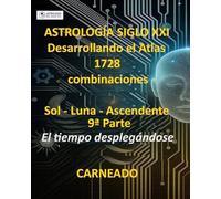 ASTROLOGÍA Siglo XXI Desarrollo del Atlas: 1728 combinaciones SOL - LUNA - ASCENDENTE 9ª Parte: El tiempo desplegándose (Colección de obras de Carneado)