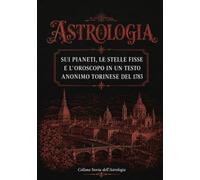 ASTROLOGIA. Sui Pianeti, le Stelle Fisse e l'Oroscopo: Testo Anonimo torinese del 1783 (Storia dell'Astrologia)