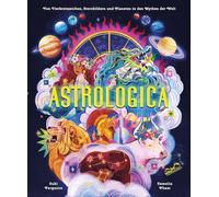 Astrologica: Von Tierkreiszeichen, Sternbildern und Planeten in den Mythen der Welt