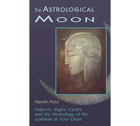 Astrological Moon: Aspects, Signs, Cycles, and the Mythology of the Goddesss in Your Chart