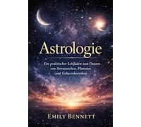 Astrologie: Ein praktischer Leitfaden zum Deuten von Sternzeichen, Planeten und Geburtshoroskop