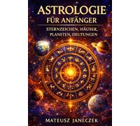 Astrologie für Anfänger - Sternzeichen, Häuser, Planeten, Deutungen (Kosmischer Kompass: Astrologie und esoterische Kosmologie)