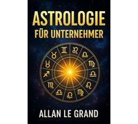 ASTROLOGIE FÜR UNTERNEHMER: Wie Sie Ihr Sternzeichen nutzen können, um mit einer einfachen astrologischen Methode bessere Geschäftsentscheidungen zu ... astrologische Lesungen!: 2 (ASTROLOGIE De)