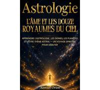 Astrologie : L'Âme et les Douze Royaumes du Ciel: Apprendre l'astrologie : les signes, les planètes et votre thème astral - un voyage spirituel pour débuter