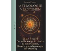 Astrologie verstehen: Solar Return - Der vollständige Leitfaden zu den Planeten, Horoskopüberlagerungen und Deutung, Teil 3 (Professionelle Astrologie)
