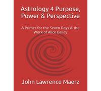 Astrology 4 Purpose, Power & Perspective: A Primer for the Seven Rays & the Work of Alice Bailey