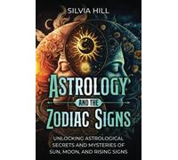 Astrology and the Zodiac Signs: Unlocking Astrological Secrets and Mysteries of Sun, Moon, and Rising Signs (A Spiritual Journey)