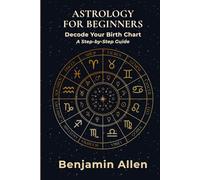 Astrology for Beginners: Decode Your Birth Chart. A Step-by-Step Guide