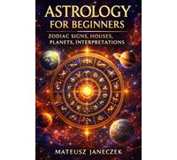 Astrology for Beginners - Zodiac Signs, Houses, Planets, Interpretations (Cosmic Blueprint Path: Astrology and Esoteric Cosmology)
