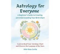 Astrology for Everyone: A Beginner’s Guide to Creating and Understanding Your Birth Chart: Learn to Read Your Astrology Chart and Discover the Language of the Stars