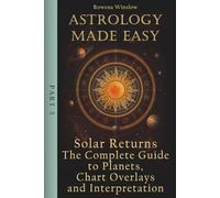 Astrology Made Easy: Solar Returns - The Complete Guide to Planets, Chart Overlays and Interpretation (Professional Astrology)