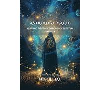 Astrology Magic: Guiding Destiny Through Celestial Energy (PRIMORDIAL MAGIC: The Complete Path of Power)