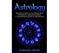 Astrology: The Ultimate Guide to the 12 Zodiac Signs, Numerology, and Kundalini Rising + A Comprehensive Guide to Tarot Reading (Spiritual Development)