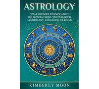Astrology: What You Need to Know About the 12 Zodiac Signs, Tarot Reading, Numerology, and Kundalini Rising [Idioma Inglés]