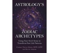 Astrology's Zodiac Archetypes: Using Your Sixth Sense to Transform Past Life Patterns