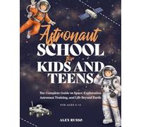 Astronaut School for Kids and Teens: The Complete Guide to Space Exploration, Astronaut Training, and Life Beyond Earth
