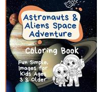 Astronauts & Aliens Space Adventure Coloring Book: Fun Simple Images for Kids Ages 3 & Older