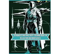 Astronauts and Space Bots: Coloring Book for Relaxation and Mindfulness: Discover Intricate Designs of Astronauts, Futuristic Robots, and Cosmic ... for Stress Relief and Creative Meditation