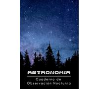 ASTRONOMÍA, OBSERVACIÓN NOCTURNA: Cuaderno de anotaciones: localización, equipo empleado, condiciones atmosféricas y mucho más | Regalo creativo para aficionados a la astronomía.