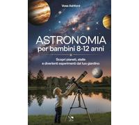 Astronomia Per Bambini 8-12 Anni: Scopri pianeti, stelle e divertenti esperimenti dal tuo giardino