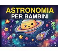Astronomia per Bambini: Scopri i segreti dell'universo con illustrazioni a colori - dai 5 anni (Scienza per Bambini)