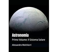 Astronomia: Primo Volume: Il Sistema Solare