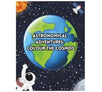 Astronomical Adventures: Colour the Cosmos | Explore Space with Colouring Pages and Fun Facts About Planets & Stars | Learn and Colour the Universe: A Space-Themed Activity Book for Kids