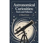 Astronomical Curiosities: Facts and Fallacies: The Wonders and Myths of the Victorian Sky (Annotated)