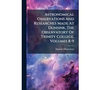 Astronomical Observations And Researches Made At Dunsink, The Observatory Of Trinity College, Volumes 8-9