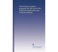Astronomical papers prepared for the use of the American ephemeris and nautical almanac